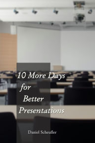 Title: 10 More Days to Better Presentations (10 Days to Better Presentations, #2), Author: Daniel Scheufler