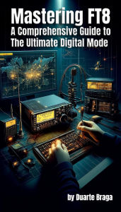 Title: Mastering FT8 A Comprehensive Guide to the Ultimate Digital Mode, Author: Duarte Braga