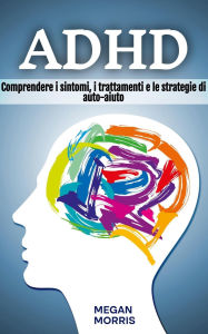 Title: ADHD: Comprendere i sintomi, i trattamenti e le strategie di auto-aiuto, Author: Megan Morris