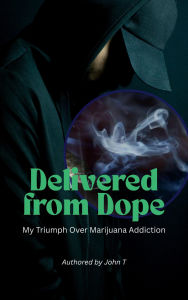 Title: Delivered from Dope: My Triumph Over Marijuana Addiction, Author: John T