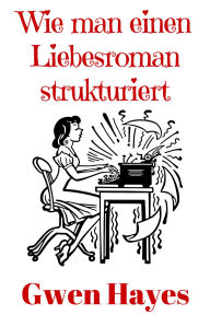 Title: Wie man einen Liebesroman strukturiert, Author: Gwen Hayes