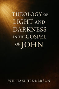 Title: Theology of Light and Darkness in the Gospel of John, Author: William Henderson