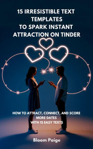 Title: 15 Irresistible Text Templates to Spark Instant Attraction on Tinder: How to Attract, Connect, and Score More Dates with 15 Easy Texts, Author: Bloom Paige