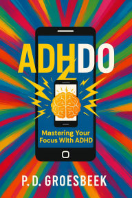 Title: ADHDO: Mastering Your Focus with ADHD, Author: P D Groesbeek