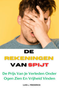 Title: De Rekeningen van Spijt : De Prijs Van Je Verleden Onder Ogen Zien En Vrijheid Vinden, Author: Luis L. Frederick