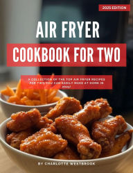 Title: Air Fryer Cookbook for Two: A Collection of the Top Air Fryer Recipes for Two You Can Easily Make at Home in 2025! (Air Fryer Recipes for 2025), Author: Charlotte Westbrook