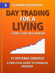 Title: Day Trading for a Living, +3000% for Two Months, ST Patterns Strategy, A Practical Guide to Financial Freedom (Online Trading System ST Patterns: Forex, Futures, Indices, Commodities and other liquid markets, #5), Author: Vladimir Poltoratskiy
