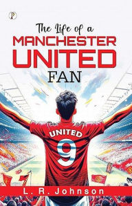 Title: The Life of a Manchester United Fan, Author: L.R. Johnson