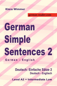Title: German Simple Sentences 2, German - English, Intermediate Low A2 (German Reader), Author: Klara Wimmer