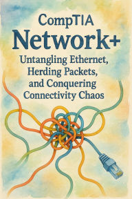 Title: CompTIA Network+: Untangling Ethernet, Herding Packets, and Conquering Connectivity Chaos, Author: Scott Markham