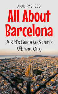 Title: All About Barcelona: A Kid's Guide to Spain's Vibrant City (Educational Books For Kids, #15), Author: Anam Rasheed