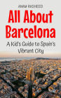 All About Barcelona: A Kid's Guide to Spain's Vibrant City (Educational Books For Kids, #15)