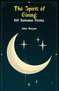 Title: The Spirit of Giving: 100 Ramadan Poems, Author: Amir Hassan
