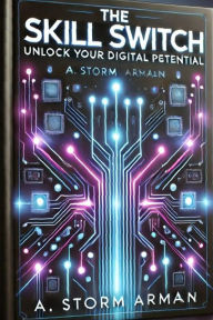 Title: The Skill Switch: Unlock Your Digital Potential, Author: A.Storm Armaan