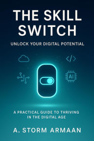 Title: The Skill Switch: Unlock Your Digital Potential, Author: A.Storm Armaan