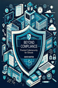 Title: Beyond Compliance: Practical Cybersecurity for Schools, Author: David Nanton