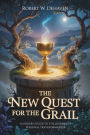 The New Quest For The Grail: A Modern Guide To The Journey Of Transformation