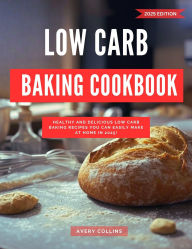 Title: Low Carb Baking Cookbook: Healthy and Delicious Low Carb Baking Recipes you can Easily Make at Home in 2025! (Low Carb Diet Recipes for 2025, #3), Author: Avery Collins
