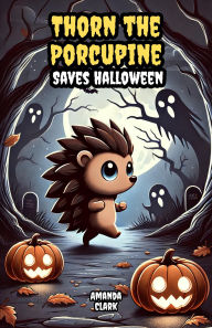 Title: Thorn the Porcupine Saves Halloween, Author: Amanda Clark