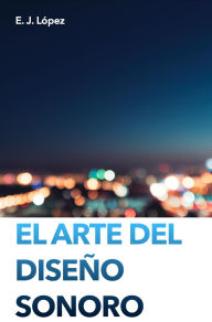 Title: El Arte del Diseño Sonoro, Author: E.J.López