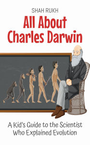 Title: All About Charles Darwin: A Kid's Guide to the Scientist Who Explained Evolution (Knowledge Books For Kids, #20), Author: Shah Rukh