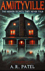 Title: Amityville: The Hidden Secrets They Never Told, Author: A.R.Patel