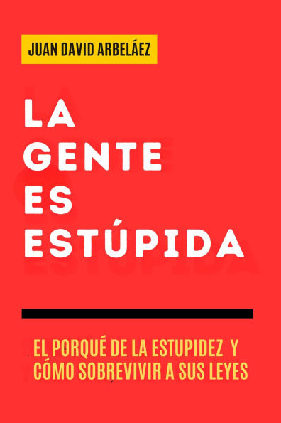La Gente es Estúpida - El Porqué De La Estupidez Y Cómo Sobrevivir A Sus Leyes (Importacuslismo Práctico, #1)