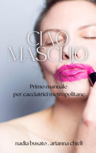 Title: Ciao maschio (Survival tips per femmine ribelli, #1), Author: Nadia Busato
