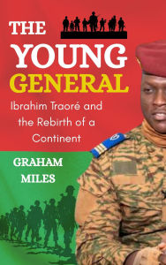 Title: The Young General: Ibrahim Traoré and the Rebirth of a Continent, Author: Graham Miles
