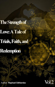 Title: The Strength of Love: A Tale of Trials Faith and Redemption, Author: Raphael Odhiambo