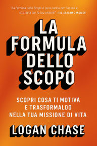 Title: La Formula Dello Scopo: Scopri cosa ti motiva e trasformalo nella tua missione di vita, Author: Logan Chase