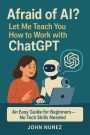 Afraid of AI? Let Me Teach You How to Work with ChatGPT