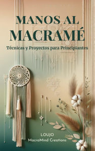 Title: MANOS AL MACRAMÉ: Técnicas y Proyectos para Principiantes, Author: LOUJO MacraMind Creations