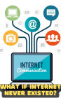What If the Internet Never Existed? An Unplugged Reality (WHAT IF SERIES)