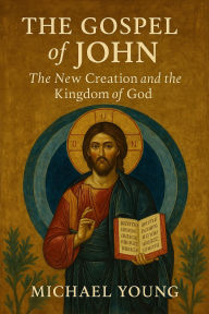 Title: The Gospel of John: The New Creation and the Kingdom of God, Author: Michael Young
