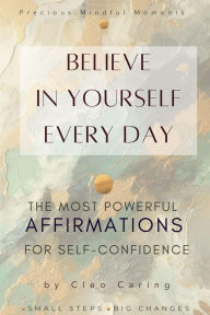 Title: Believe in Yourself Every Day The Most Powerful Affirmations for Self-Confidence (Precious Mindful Moments Series, #1), Author: Cleo Caring
