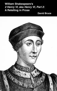 Title: William Shakespeare's 2 Henry VI, aka Henry VI, Part 2: A Retelling in Prose, Author: David Bruce