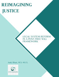 Title: Reimagining Justice: Legal System Reform in a Post-Free Will Framework, Author: Andy Bhatt