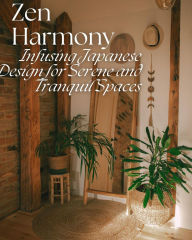 Title: Zen Harmony: Infusing Japanese Design for Serene and Tranquil Spaces, Author: Monica Jepchumba