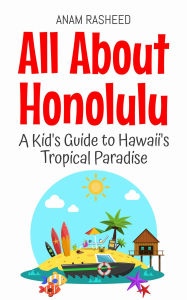 Title: All About Honolulu: A Kid's Guide to Hawaii's Tropical Paradise (Educational Books For Kids, #45), Author: Anam Rasheed