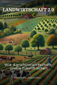 Title: Landwirtschaft 2.0: Wie Agroforstwirtschaft unsere Zukunft sichert, Author: Henrietta Adelhofen