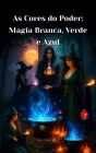 As Cores do Poder: Magia Branca, Verde e Azul (Os Livros do Círculo Secreto)
