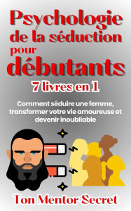 Title: Psychologie de la séduction pour débutants 7 livres en 1 Comment séduire une femme, transforme votre vie amoureuse et devenir inoubliable, Author: Ton Mentor Secret