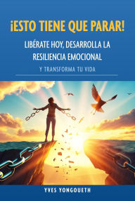 Title: ¡Esto tiene que parar! Libérate hoy, desarrolla la resiliencia emocional y transforma tu vida, Author: Yves Yongoueth