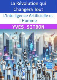 Title: L'Intelligence Artificielle et l'Homme : La Révolution qui Changera Tout, Author: YVES SITBON