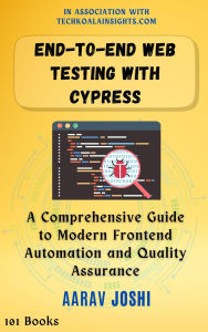 Title: End-to-End Web Testing with Cypress: A Comprehensive Guide to Modern Frontend Automation and Quality Assurance, Author: Aarav Joshi