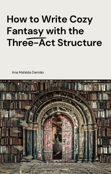 How to Write Cozy Fantasy with the Three-Act Structure (How to write..., #3)