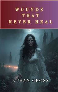 Title: Wounds That Never Heal, Author: Ethan Cross