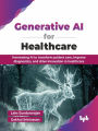 Generative AI for Healthcare: Harnessing AI to Transform Patient Care, Improve Diagnostics, and Drive Innovation in Healthcare