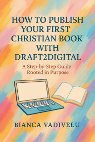 Title: How to Publish Your First Christian Book with Draft2Digital, Author: Bianca Vadivellu